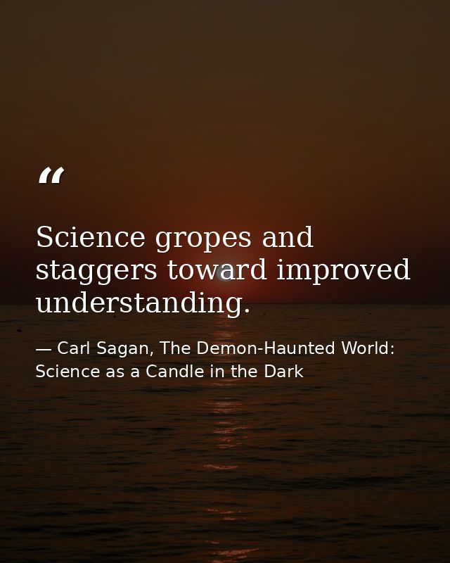 Science gropes and staggers toward improved understanding. — Carl Sagan, The Demon-Haunted World: Science as a Candle in the Dark