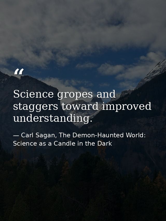 Science gropes and staggers toward improved understanding. — Carl Sagan, The Demon-Haunted World: Science as a Candle in the Dark