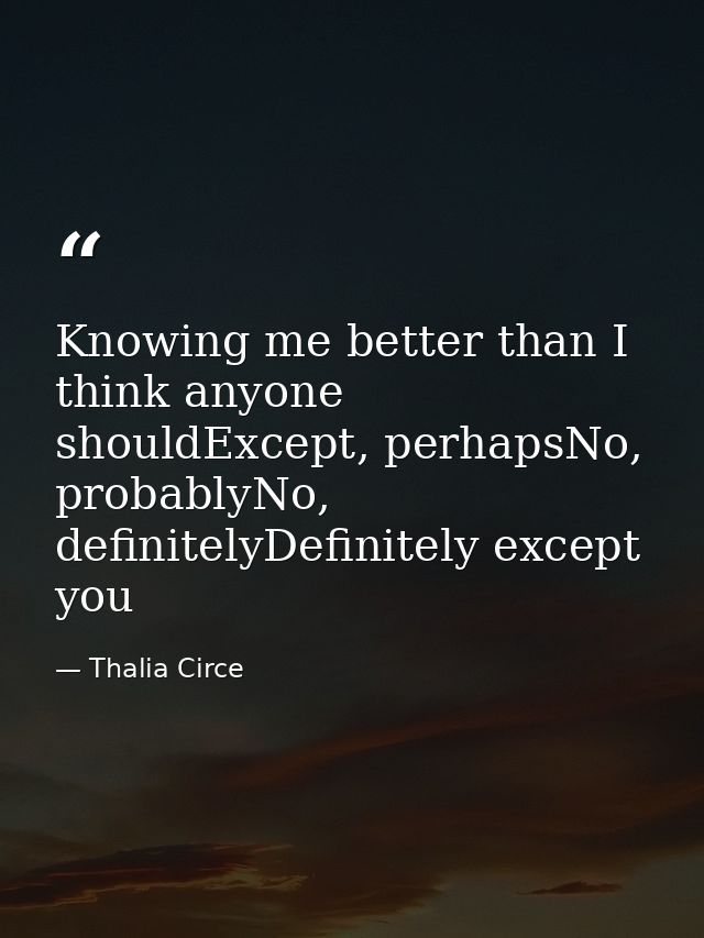 Knowing me better than I think anyone shouldExcept, perhapsNo, probablyNo, definitelyDefinitely except you — Thalia Circe