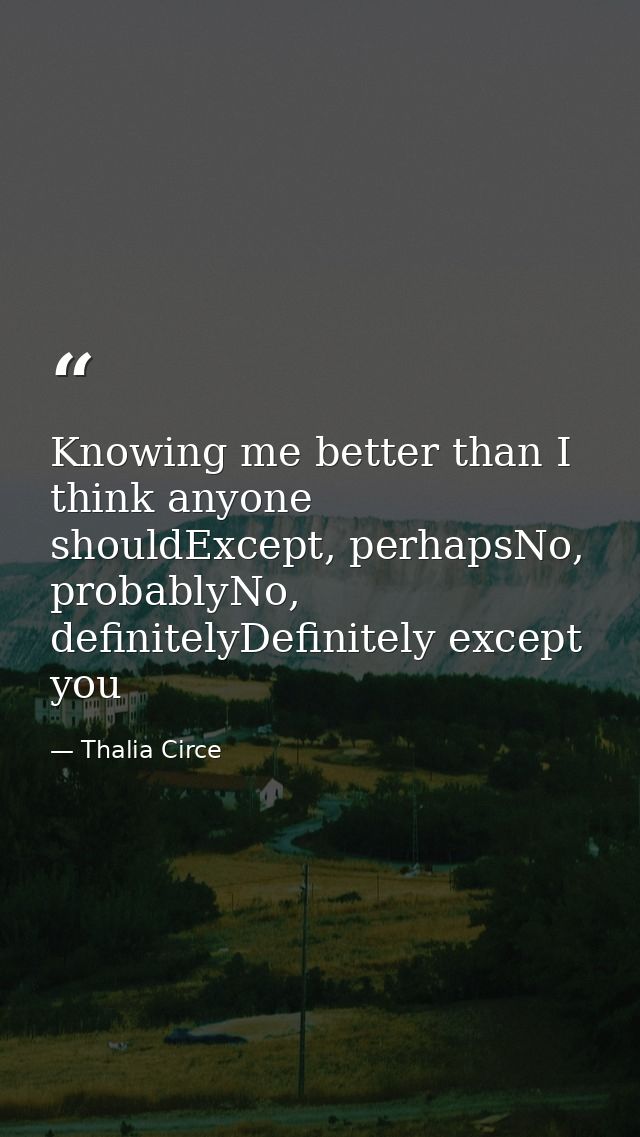 Knowing me better than I think anyone shouldExcept, perhapsNo, probablyNo, definitelyDefinitely except you — Thalia Circe