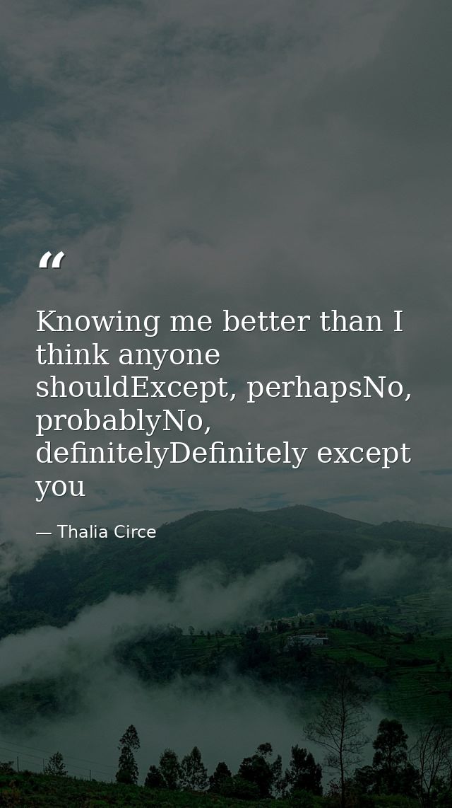 Knowing me better than I think anyone shouldExcept, perhapsNo, probablyNo, definitelyDefinitely except you — Thalia Circe