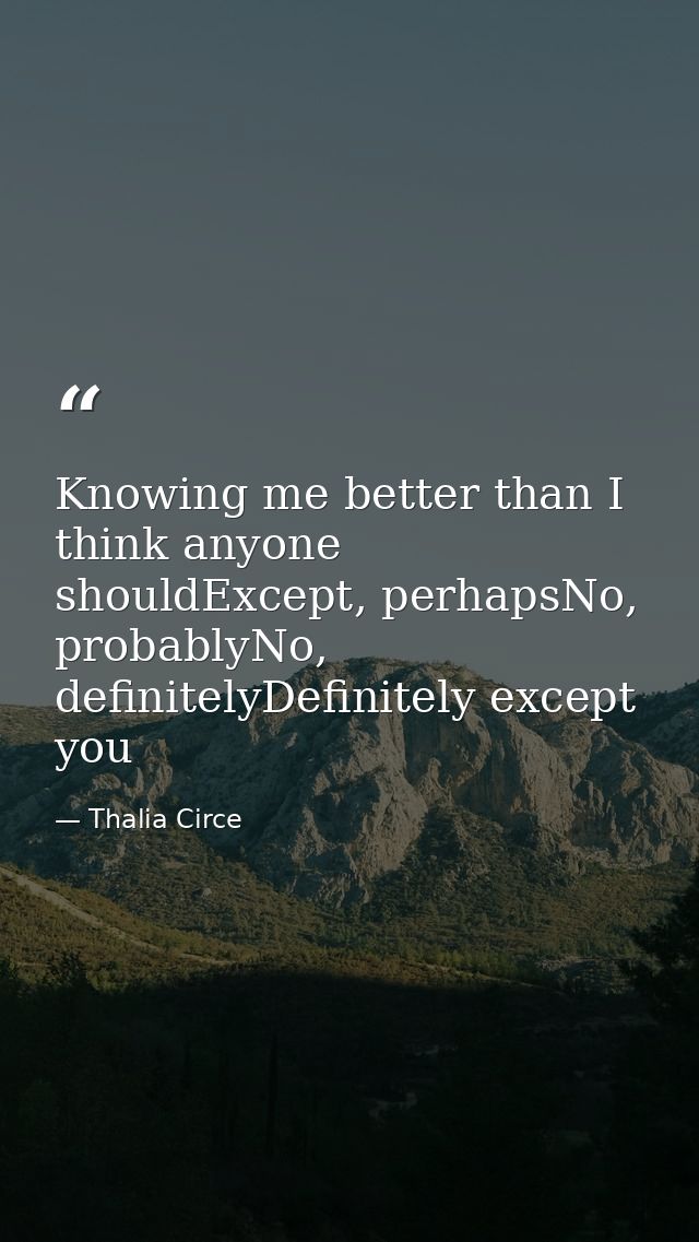 Knowing me better than I think anyone shouldExcept, perhapsNo, probablyNo, definitelyDefinitely except you — Thalia Circe