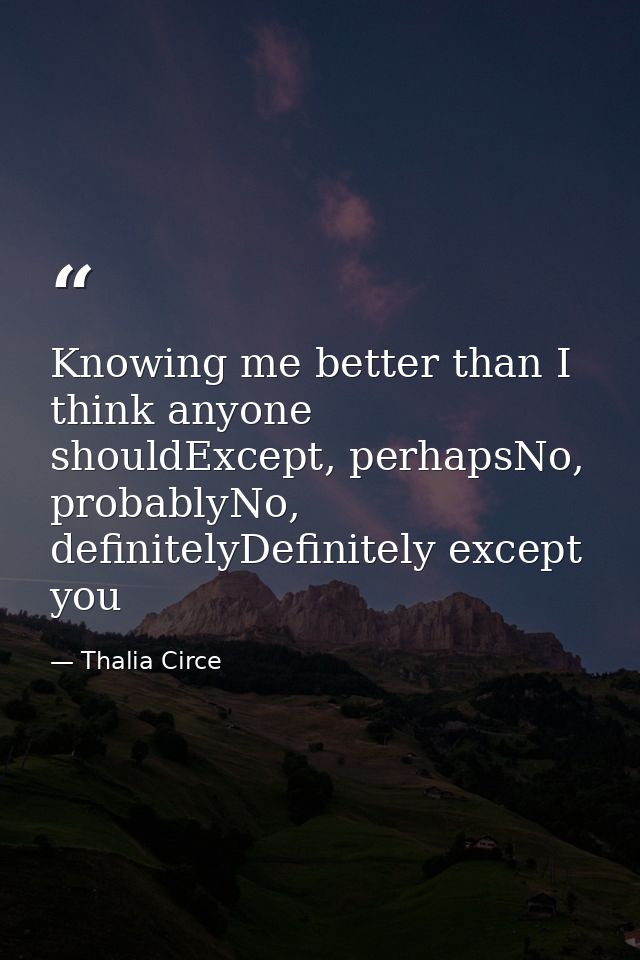 Knowing me better than I think anyone shouldExcept, perhapsNo, probablyNo, definitelyDefinitely except you — Thalia Circe