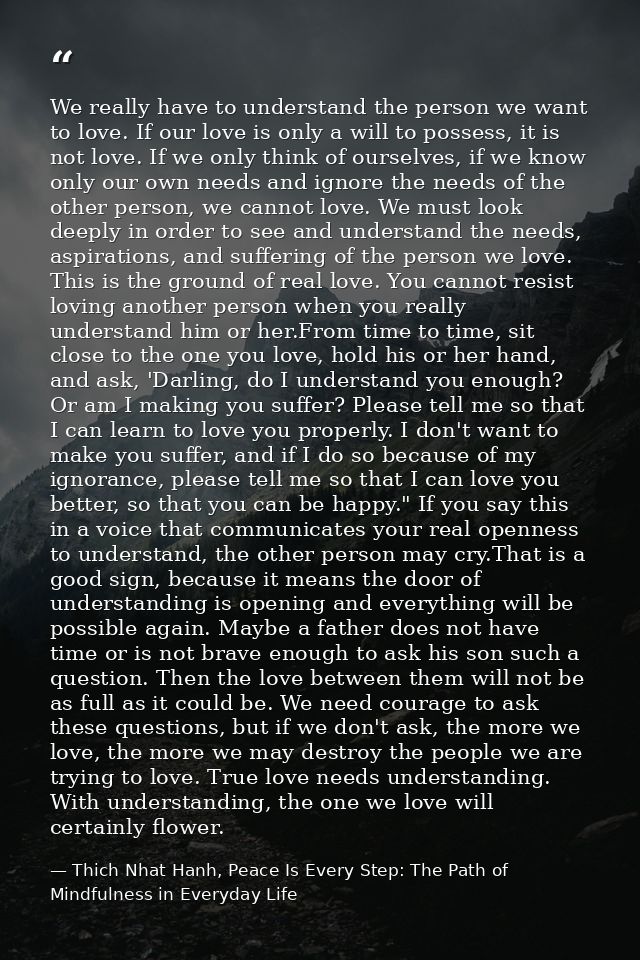 We really have to understand the person we want to love. If our love is only a will to possess, it is not love. If we on — Thich Nhat Hanh, Peace Is Every Step: The Path of Mindfulness in Everyday Life