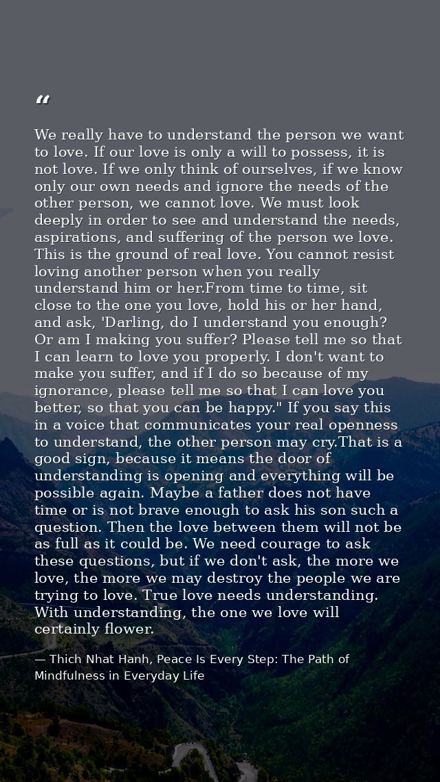 We really have to understand the person we want to love. If our love is only a will to possess, it is not love. If we on — Thich Nhat Hanh, Peace Is Every Step: The Path of Mindfulness in Everyday Life