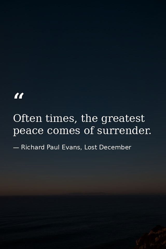 Often times, the greatest peace comes of surrender. — Richard Paul Evans, Lost December