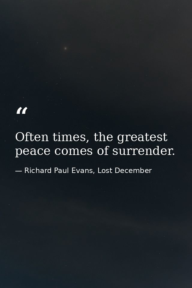Often times, the greatest peace comes of surrender. — Richard Paul Evans, Lost December