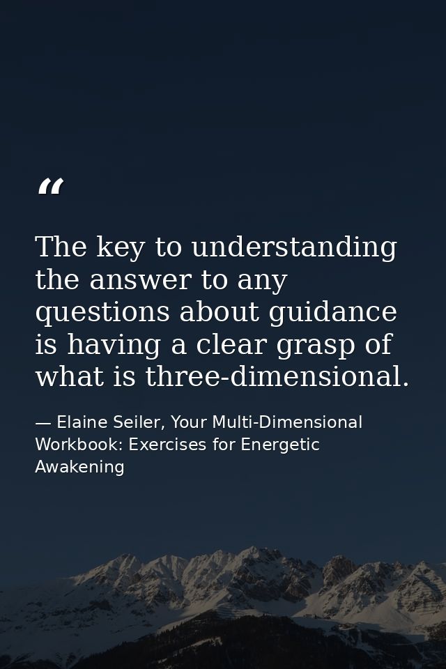 The key to understanding the answer to any questions about guidance is having a clear grasp of what is three-dimensional — Elaine Seiler, Your Multi-Dimensional Workbook: Exercises for Energetic Awakening