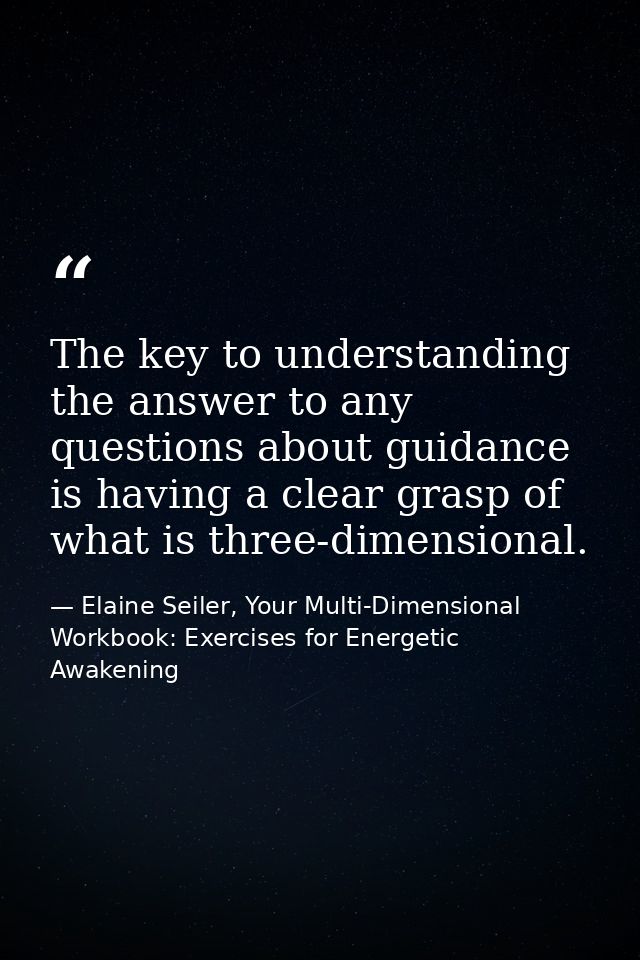The key to understanding the answer to any questions about guidance is having a clear grasp of what is three-dimensional — Elaine Seiler, Your Multi-Dimensional Workbook: Exercises for Energetic Awakening