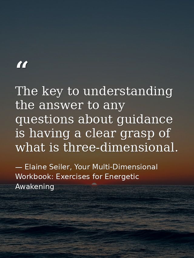 The key to understanding the answer to any questions about guidance is having a clear grasp of what is three-dimensional — Elaine Seiler, Your Multi-Dimensional Workbook: Exercises for Energetic Awakening