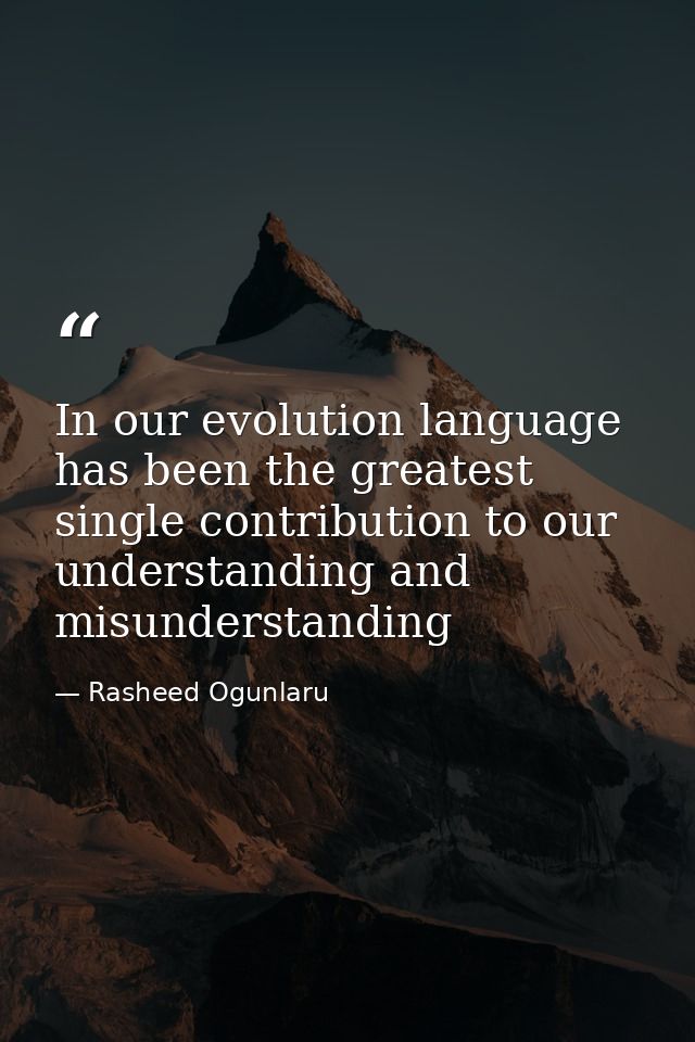 In our evolution language has been the greatest single contribution to our understanding and misunderstanding — Rasheed Ogunlaru
