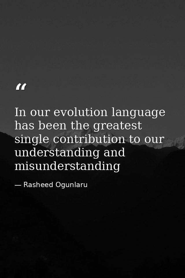 In our evolution language has been the greatest single contribution to our understanding and misunderstanding — Rasheed Ogunlaru