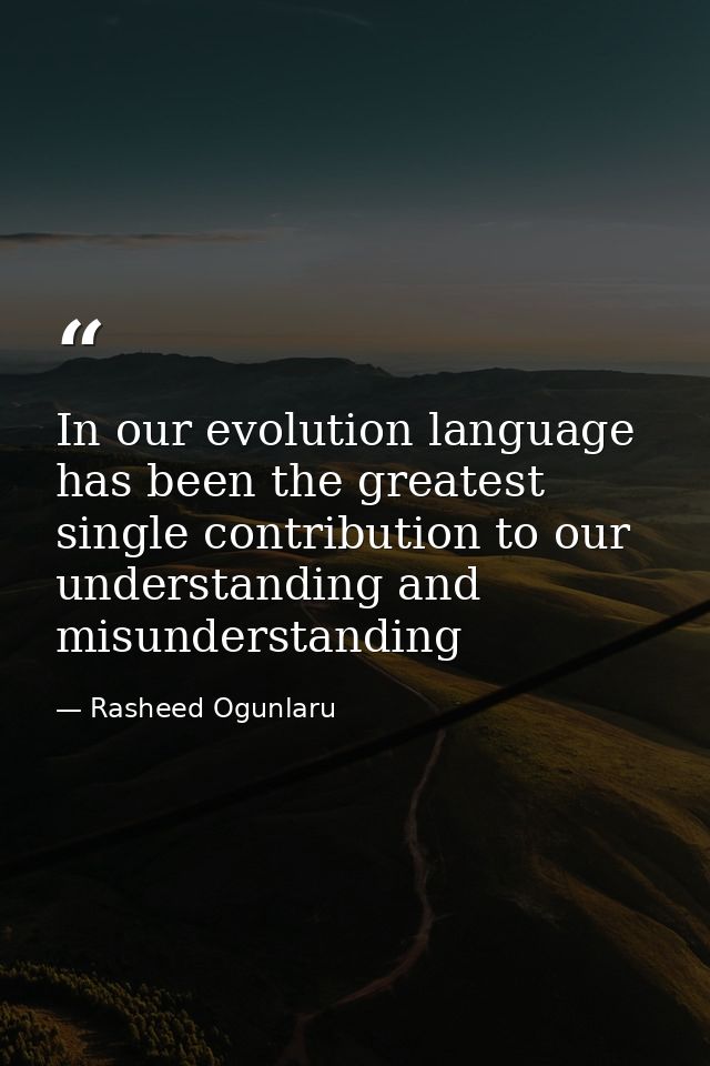 In our evolution language has been the greatest single contribution to our understanding and misunderstanding — Rasheed Ogunlaru