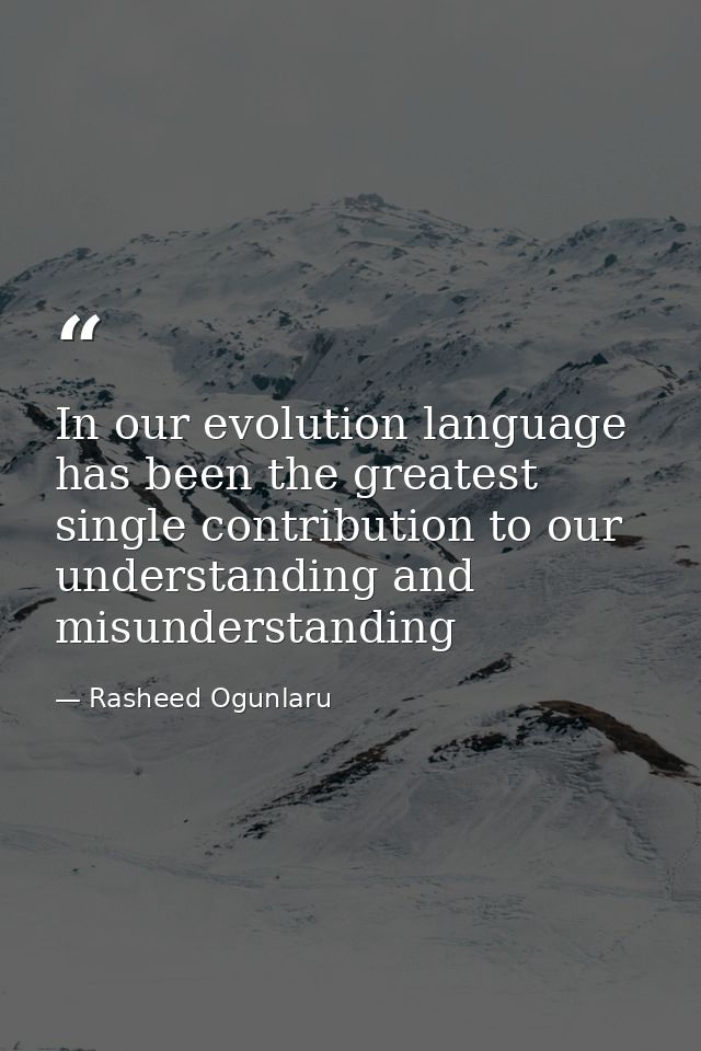 In our evolution language has been the greatest single contribution to our understanding and misunderstanding — Rasheed Ogunlaru