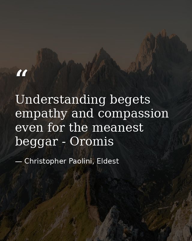 Understanding begets empathy and compassion even for the meanest beggar - Oromis — Christopher Paolini, Eldest