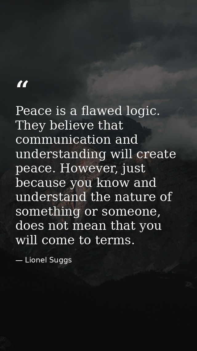 Peace is a flawed logic. They believe that communication and understanding will create peace. However, just because you  — Lionel Suggs
