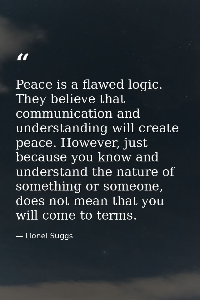 Peace is a flawed logic. They believe that communication and understanding will create peace. However, just because you  — Lionel Suggs