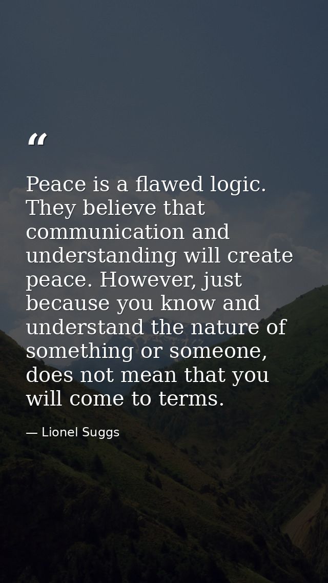 Peace is a flawed logic. They believe that communication and understanding will create peace. However, just because you  — Lionel Suggs