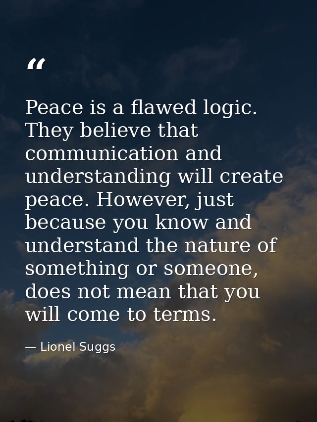 Peace is a flawed logic. They believe that communication and understanding will create peace. However, just because you  — Lionel Suggs
