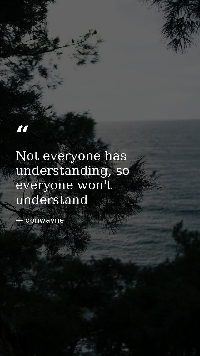 Not everyone has understanding, so everyone won't understand — donwayne