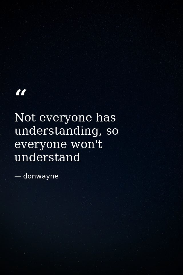 Not everyone has understanding, so everyone won't understand — donwayne