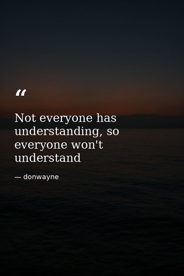 Not everyone has understanding, so everyone won't understand — donwayne