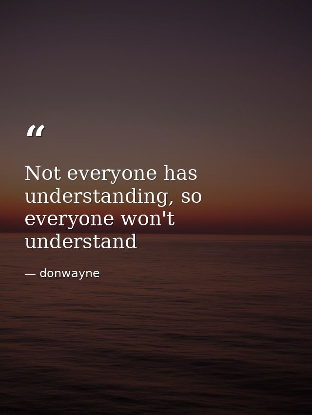 Not everyone has understanding, so everyone won't understand — donwayne