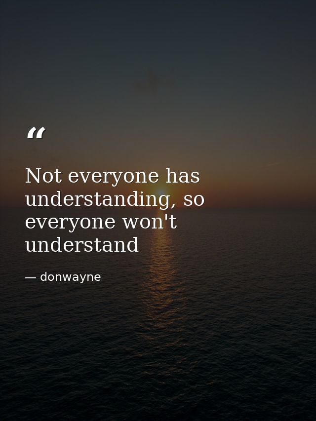 Not everyone has understanding, so everyone won't understand — donwayne