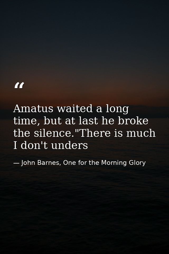 Amatus waited a long time, but at last he broke the silence."There is much I don't unders — John Barnes, One for the Morning Glory