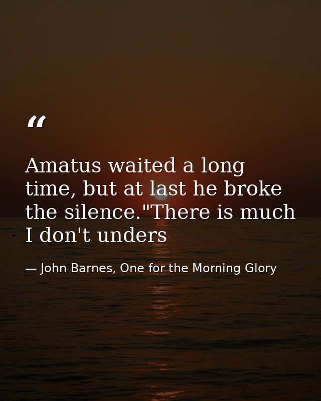 Amatus waited a long time, but at last he broke the silence."There is much I don't unders — John Barnes, One for the Morning Glory
