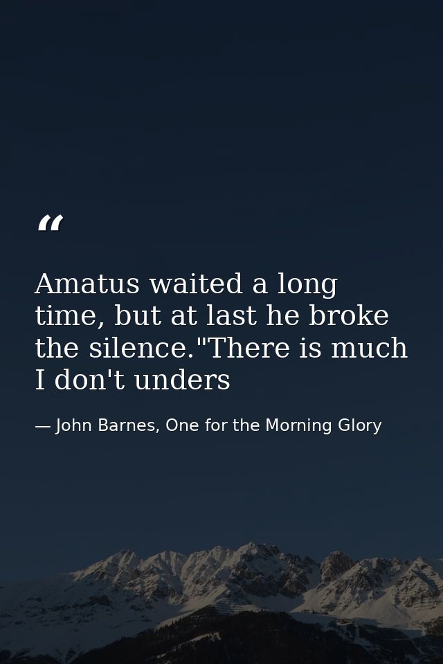 Amatus waited a long time, but at last he broke the silence."There is much I don't unders — John Barnes, One for the Morning Glory