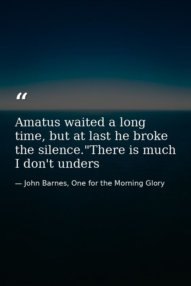 Amatus waited a long time, but at last he broke the silence."There is much I don't unders — John Barnes, One for the Morning Glory
