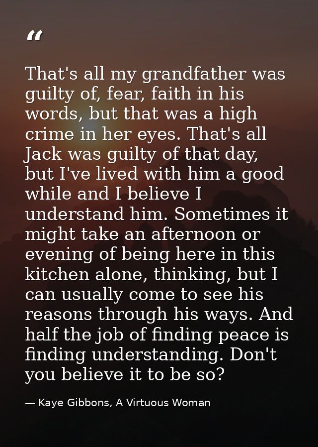 That's all my grandfather was guilty of, fear, faith in his words, but that was a high crime in her eyes. That's all Jac — Kaye Gibbons, A Virtuous Woman
