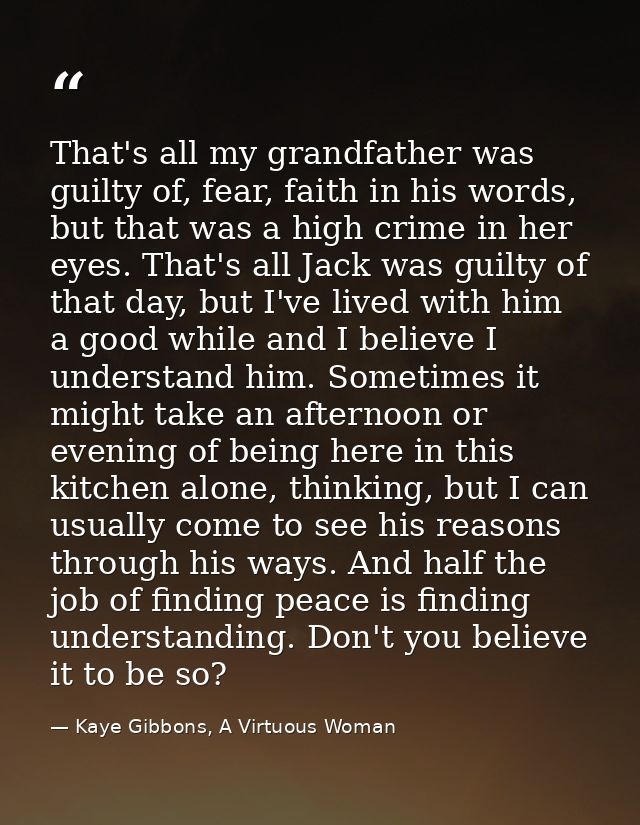 That's all my grandfather was guilty of, fear, faith in his words, but that was a high crime in her eyes. That's all Jac — Kaye Gibbons, A Virtuous Woman