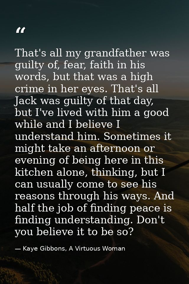 That's all my grandfather was guilty of, fear, faith in his words, but that was a high crime in her eyes. That's all Jac — Kaye Gibbons, A Virtuous Woman