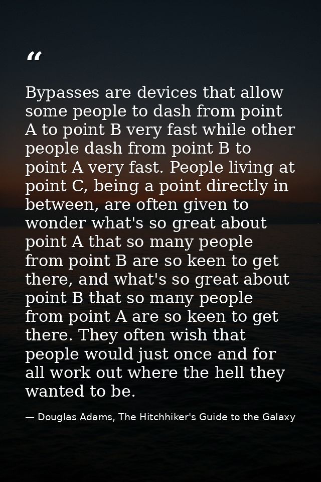 Bypasses are devices that allow some people to dash from point A to point B very fast while other people dash from point — Douglas Adams, The Hitchhiker's Guide to the Galaxy