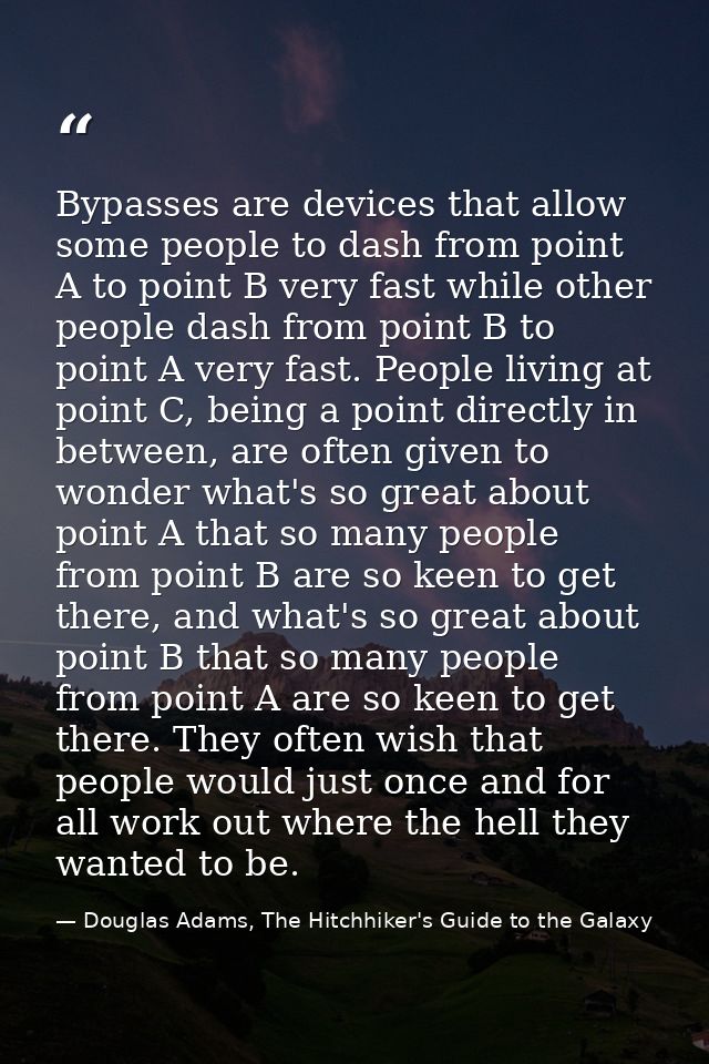 Bypasses are devices that allow some people to dash from point A to point B very fast while other people dash from point — Douglas Adams, The Hitchhiker's Guide to the Galaxy