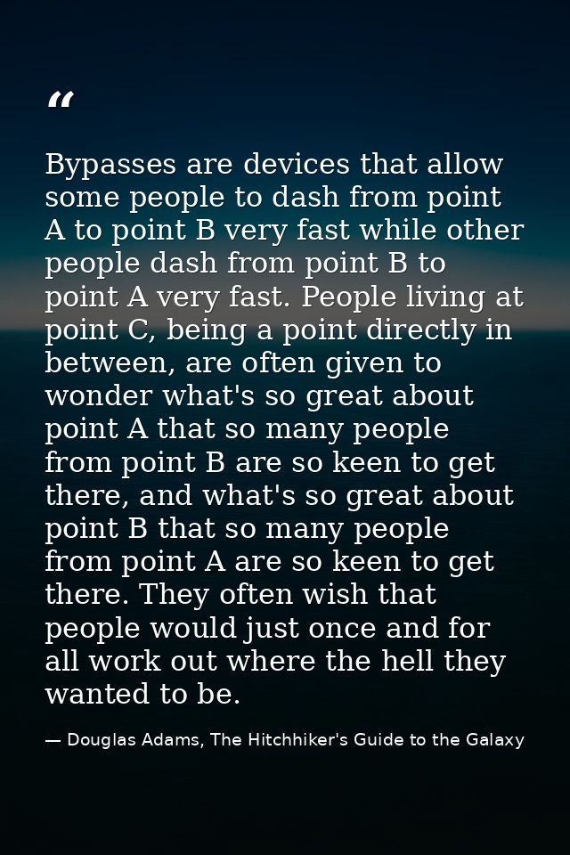 Bypasses are devices that allow some people to dash from point A to point B very fast while other people dash from point — Douglas Adams, The Hitchhiker's Guide to the Galaxy