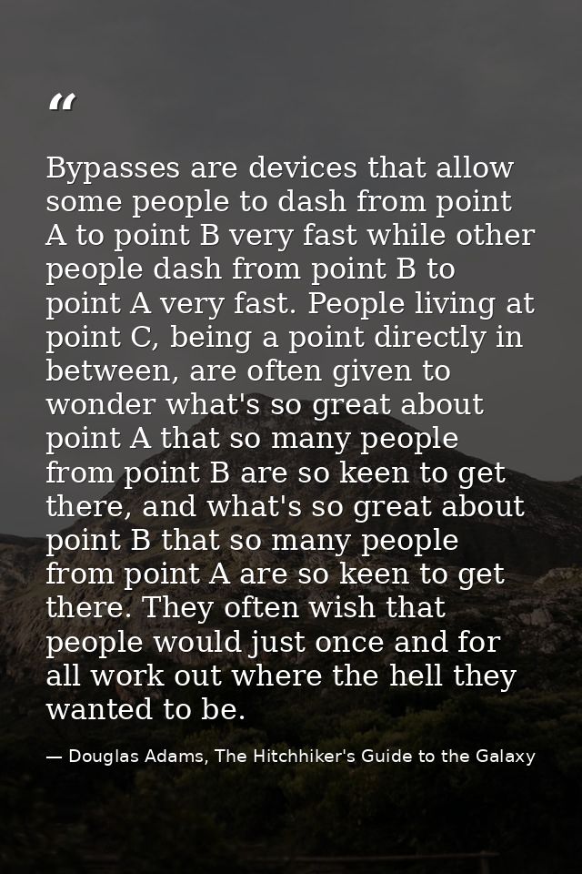 Bypasses are devices that allow some people to dash from point A to point B very fast while other people dash from point — Douglas Adams, The Hitchhiker's Guide to the Galaxy