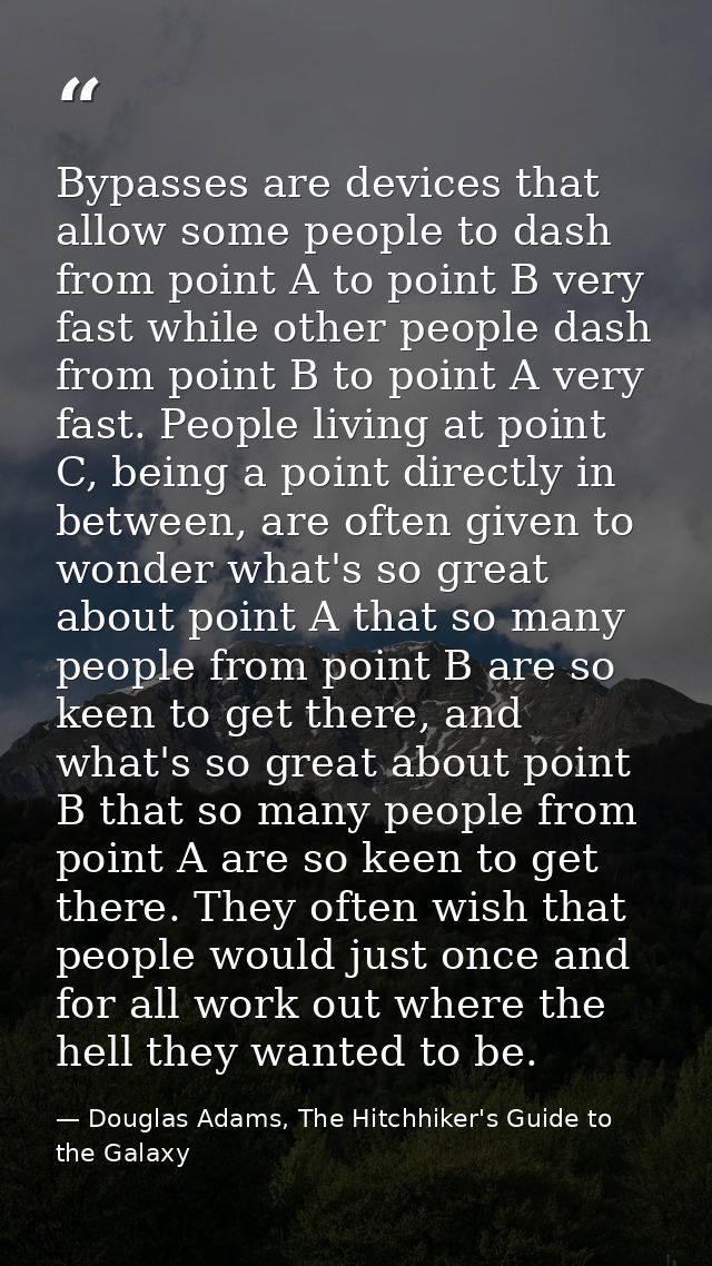 Bypasses are devices that allow some people to dash from point A to point B very fast while other people dash from point — Douglas Adams, The Hitchhiker's Guide to the Galaxy