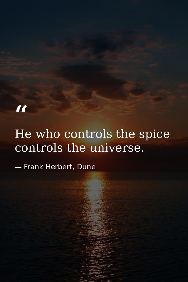 He who controls the spice controls the universe. — Frank Herbert, Dune