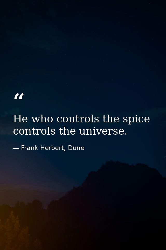 He who controls the spice controls the universe. — Frank Herbert, Dune