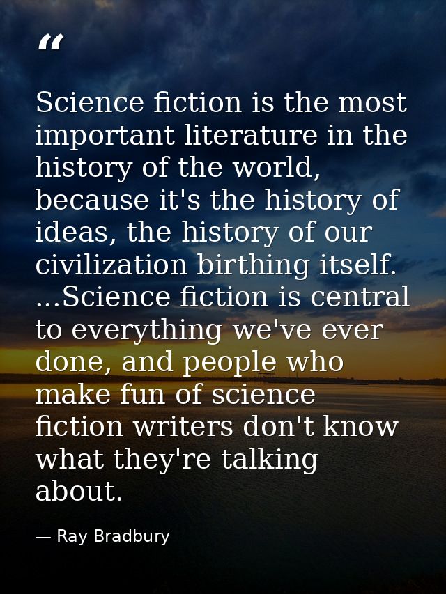 Science fiction is the most important literature in the history of the world, because it's the history of ideas, the his — Ray Bradbury