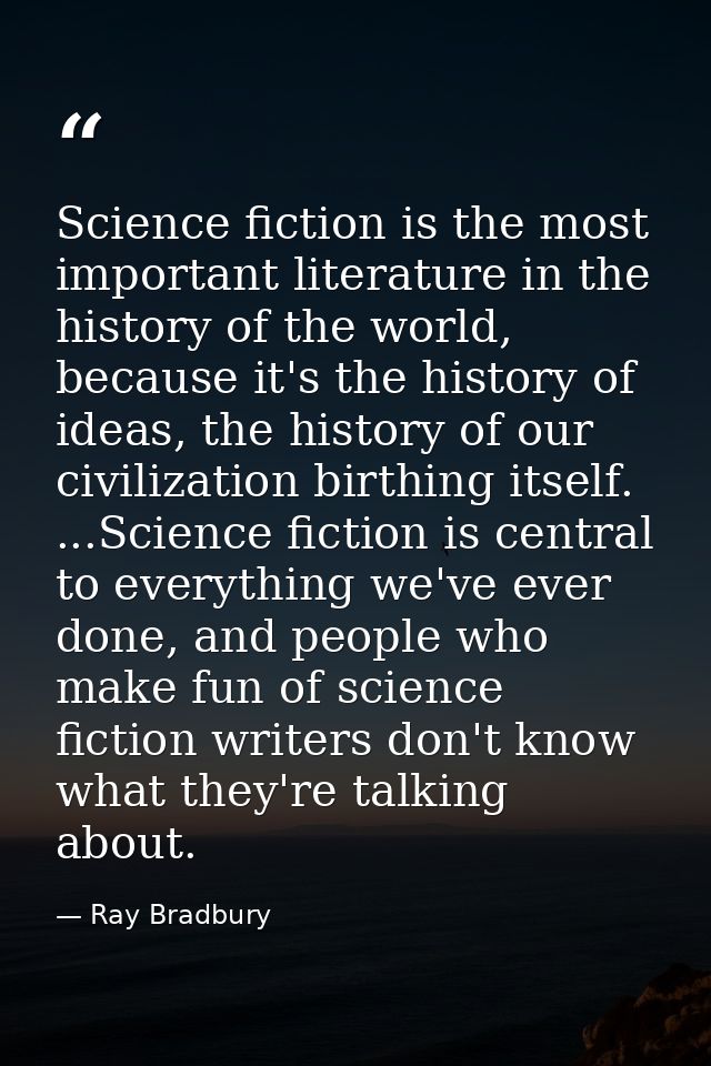 Science fiction is the most important literature in the history of the world, because it's the history of ideas, the his — Ray Bradbury