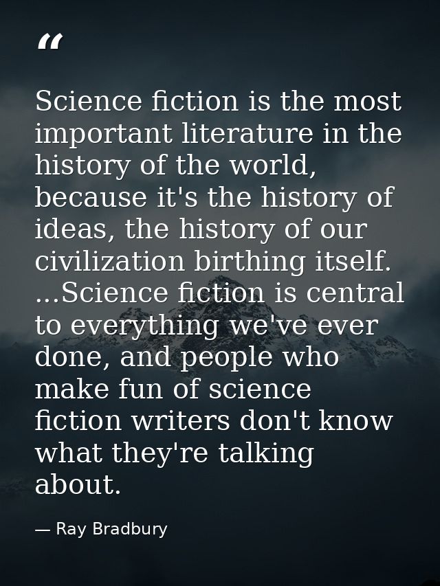 Science fiction is the most important literature in the history of the world, because it's the history of ideas, the his — Ray Bradbury