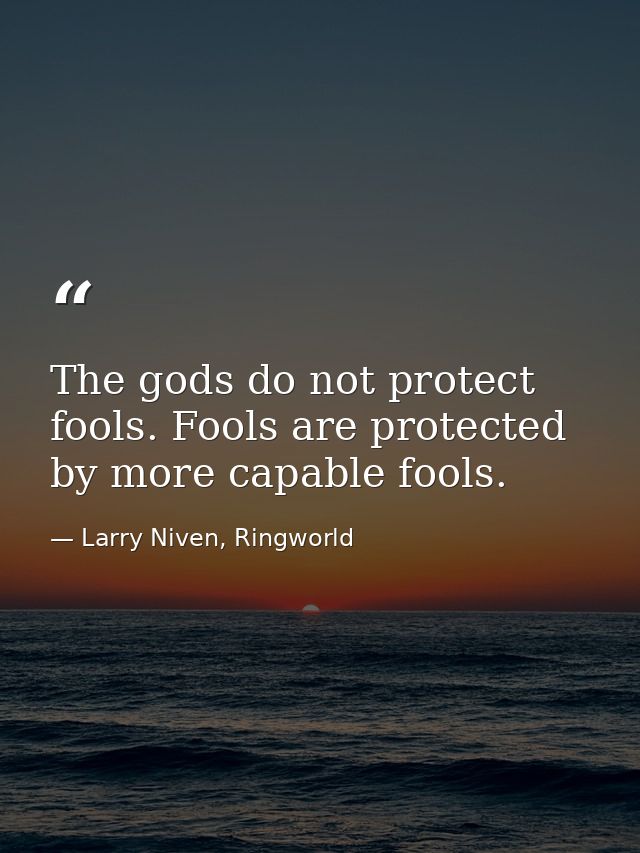The gods do not protect fools. Fools are protected by more capable fools. — Larry Niven, Ringworld