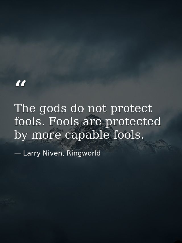 The gods do not protect fools. Fools are protected by more capable fools. — Larry Niven, Ringworld