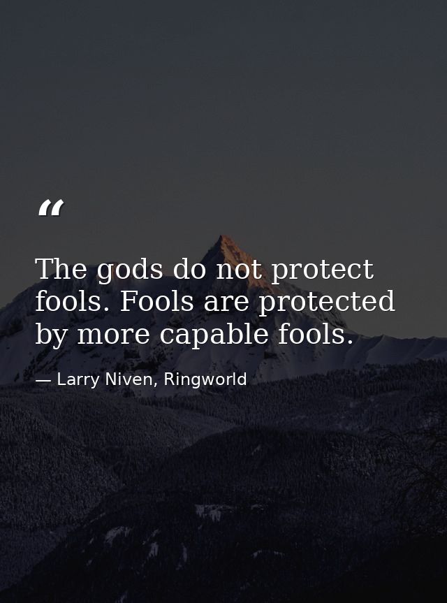 The gods do not protect fools. Fools are protected by more capable fools. — Larry Niven, Ringworld