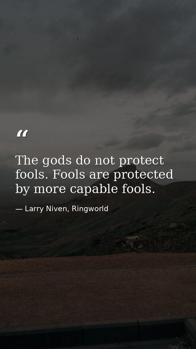 The gods do not protect fools. Fools are protected by more capable fools. — Larry Niven, Ringworld