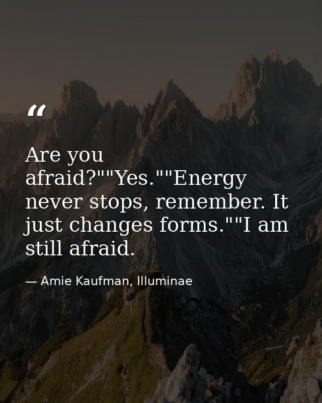 Are you afraid?""Yes.""Energy never stops, remember. It just changes forms.""I am still afraid. — Amie Kaufman, Illuminae